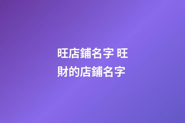 旺店鋪名字 旺財的店鋪名字-第1張-店鋪起名-玄機派
